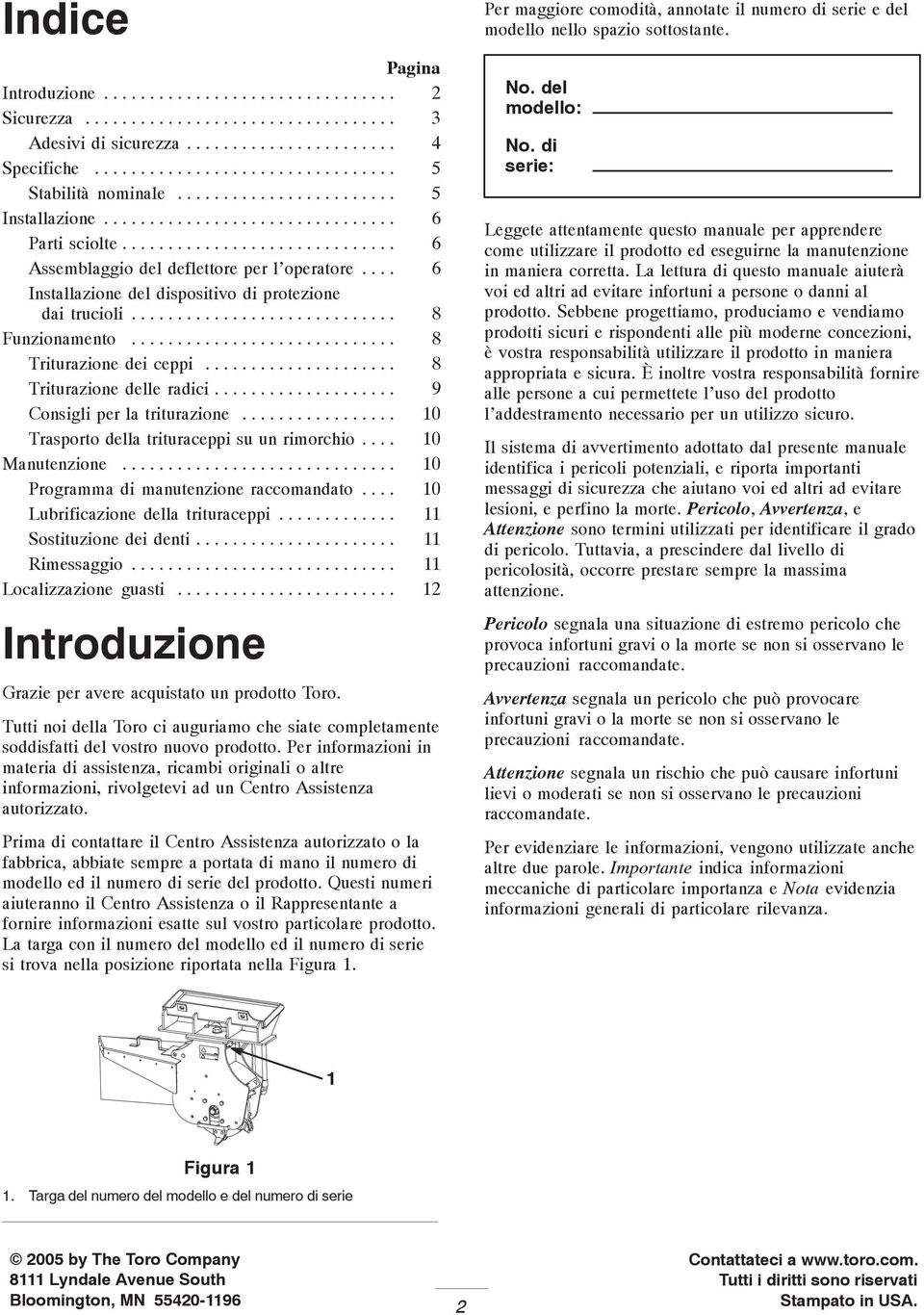 ... 6 Installazione del dispositivo di protezione dai trucioli............................. 8 Funzionamento............................. 8 Triturazione dei ceppi..................... 8 Triturazione delle radici.