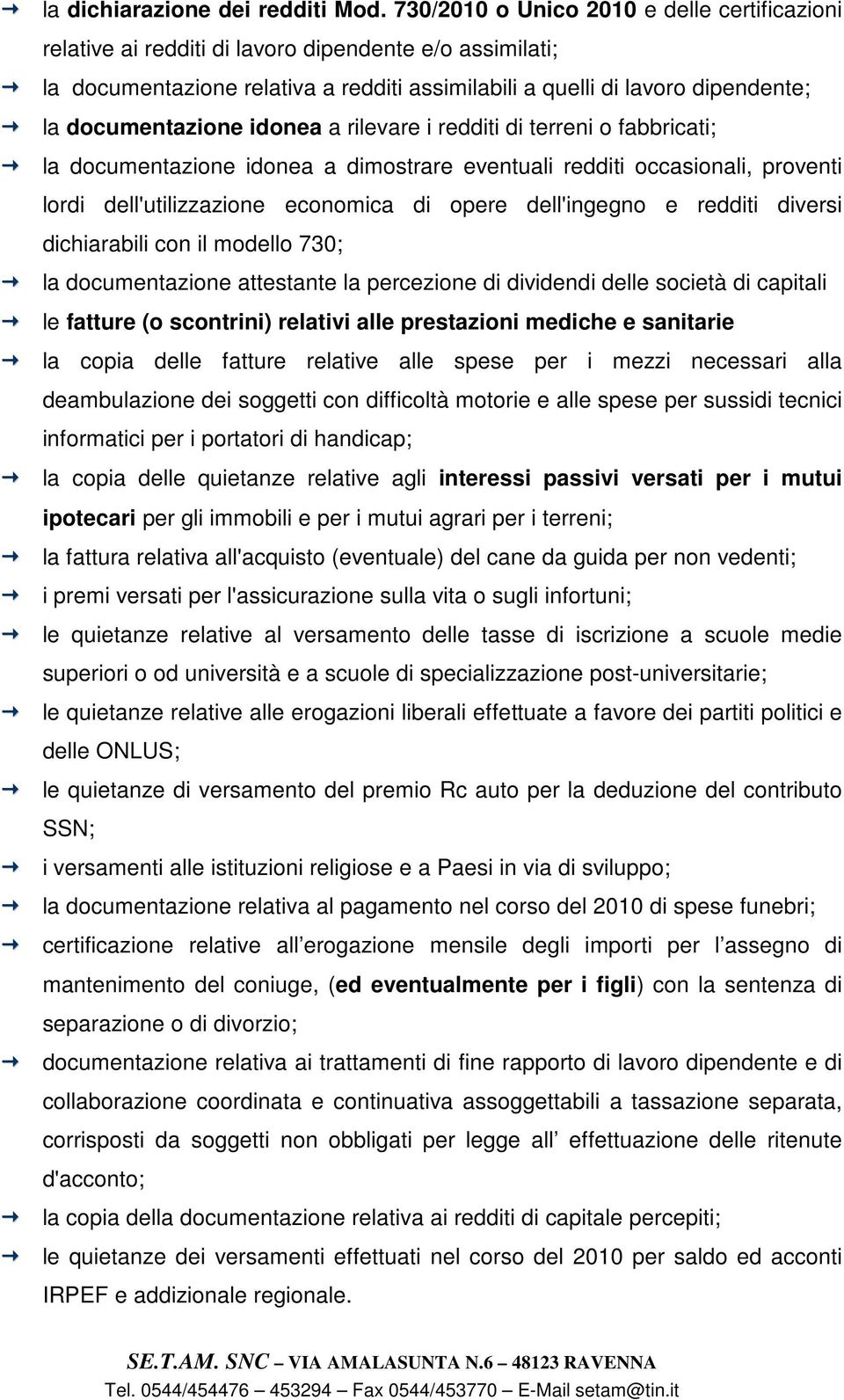 documentazione idonea a rilevare i redditi di terreni o fabbricati; la documentazione idonea a dimostrare eventuali redditi occasionali, proventi lordi dell'utilizzazione economica di opere