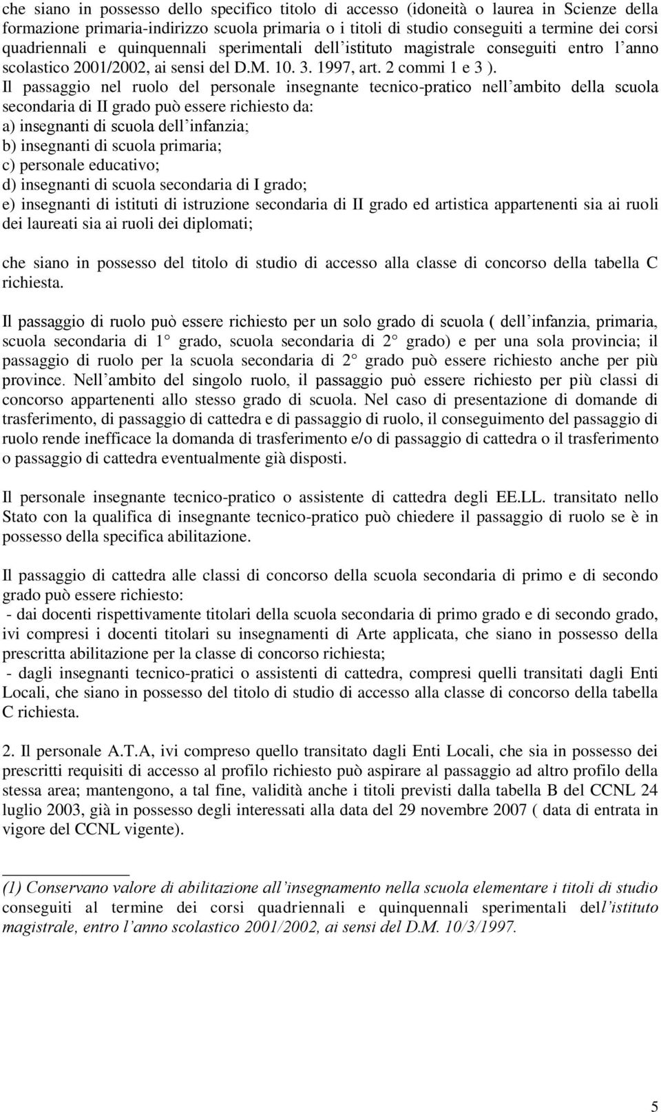 Il passaggio nel ruolo del personale insegnante tecnico-pratico nell ambito della scuola secondaria di II grado può essere richiesto da: a) insegnanti di scuola dell infanzia; b) insegnanti di scuola