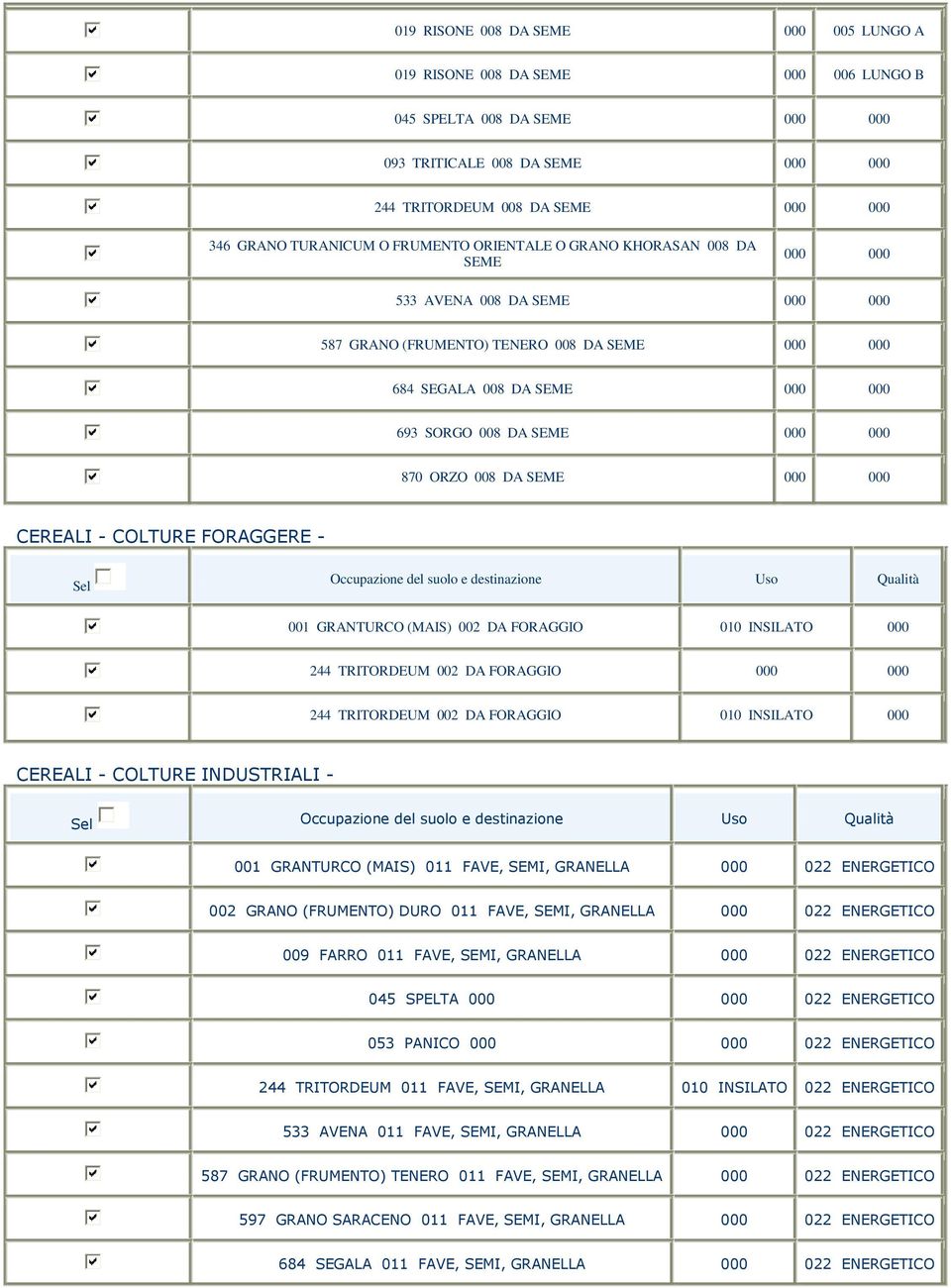 002 DA 010 INSILATO 244 TRITORDEUM 002 DA 244 TRITORDEUM 002 DA 010 INSILATO CEREALI - COLTURE INDUSTRIALI - 001 GRANTURCO (MAIS) 011 FAVE, SEMI, GRANELLA 022 ENERGETICO 002 GRANO (FRUMENTO) DURO 011