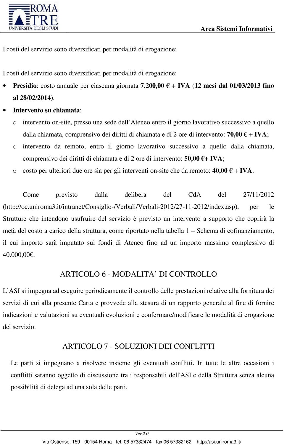 Intervento su chiamata: o intervento on-site, presso una sede dell Ateneo entro il giorno lavorativo successivo a quello dalla chiamata, comprensivo dei diritti di chiamata e di 2 ore di intervento: