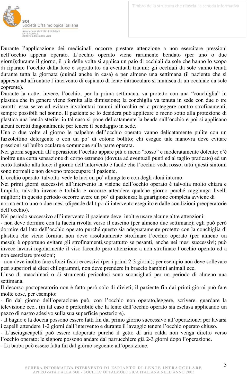 soprattutto da eventuali traumi; gli occhiali da sole vanno tenuti durante tutta la giornata (quindi anche in casa) e per almeno una settimana (il paziente che si appresta ad affrontare l intervento