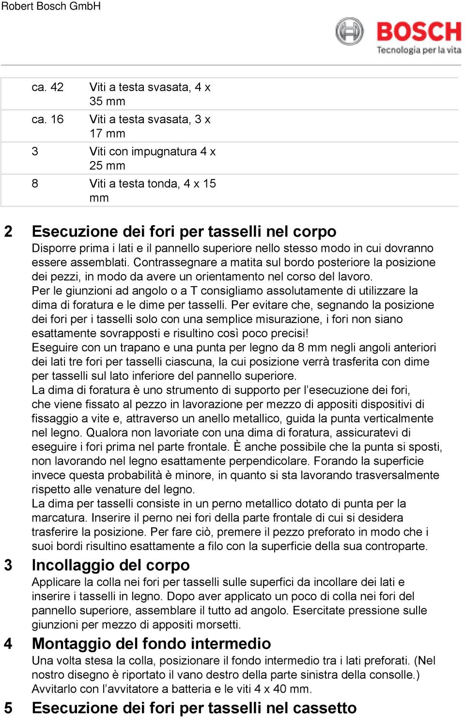 e il pannello superiore nello stesso modo in cui dovranno essere assemblati. Contrassegnare a matita sul bordo posteriore la posizione dei pezzi, in modo da avere un orientamento nel corso del lavoro.