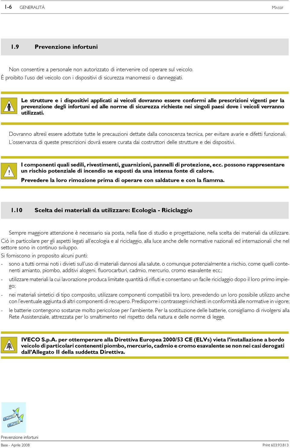 Le strutture e i dispositivi applicati ai veicoli dovranno essere conformi alle prescrizioni vigenti per la prevenzione degli infortuni ed alle norme di sicurezza richieste nei singoli paesi dove i