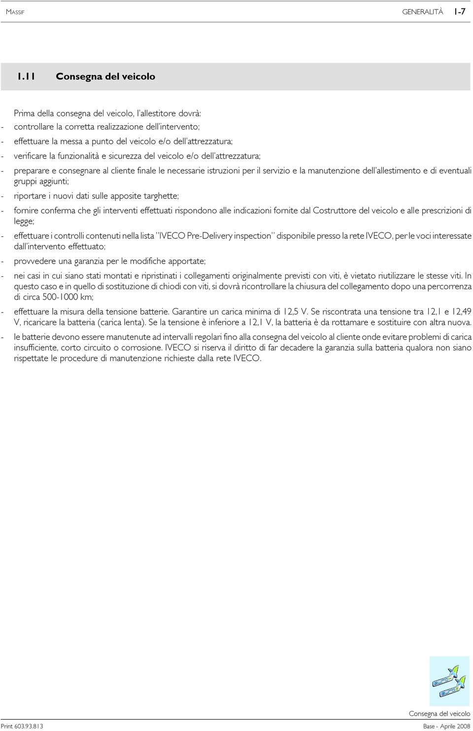 attrezzatura; - verificare la funzionalità e sicurezza del veicolo e/o dell attrezzatura; - preparare e consegnare al cliente finale le necessarie istruzioni per il servizio e la manutenzione dell