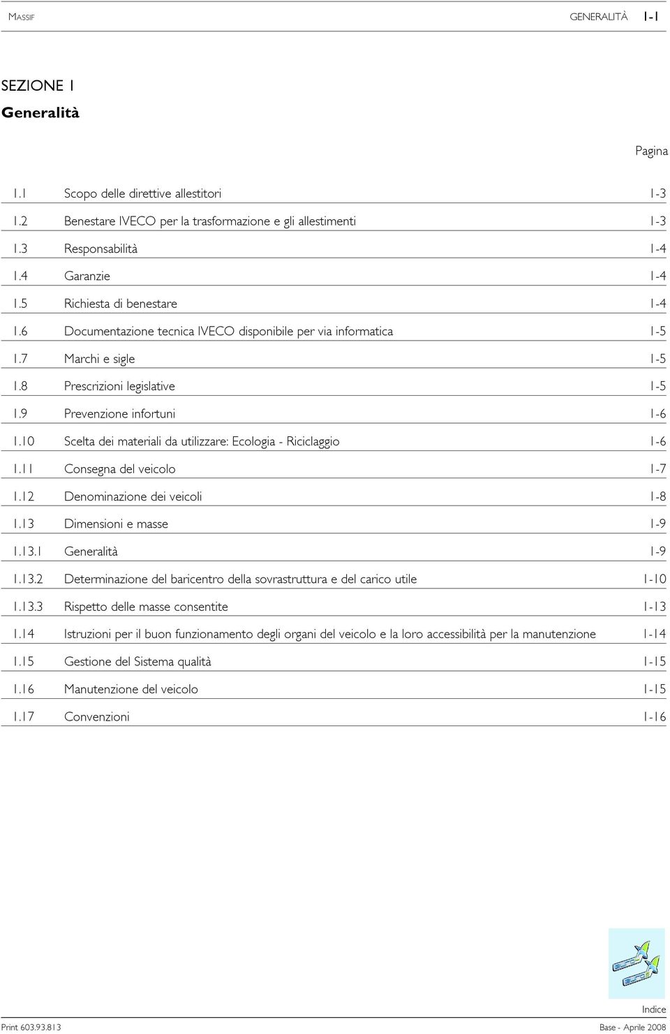 9 Prevenzione infortuni 1-6 1.10 Scelta dei materiali da utilizzare: Ecologia - Riciclaggio 1-6 1.11 Consegna del veicolo 1-7 1.12 Denominazione dei veicoli 1-8 1.13 Dimensioni e masse 1-9 1.13.1 Generalità 1-9 1.