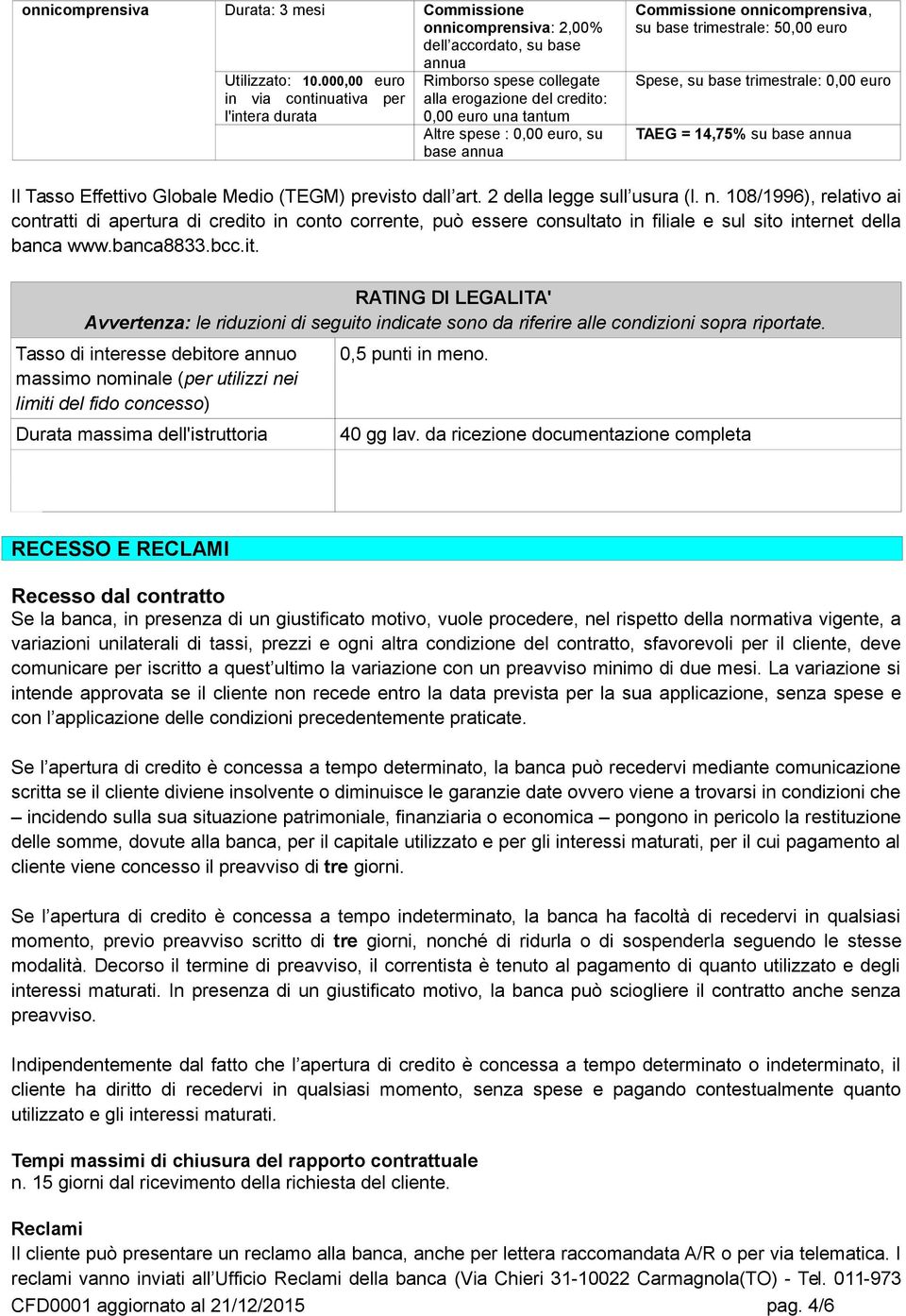 base trimestrale: 50,00 euro Spese, su base trimestrale: 0,00 euro TAEG = 14,75% su base annua Il Tasso Effettivo Globale Medio (TEGM) previsto dall art. 2 della legge sull usura (l. n.