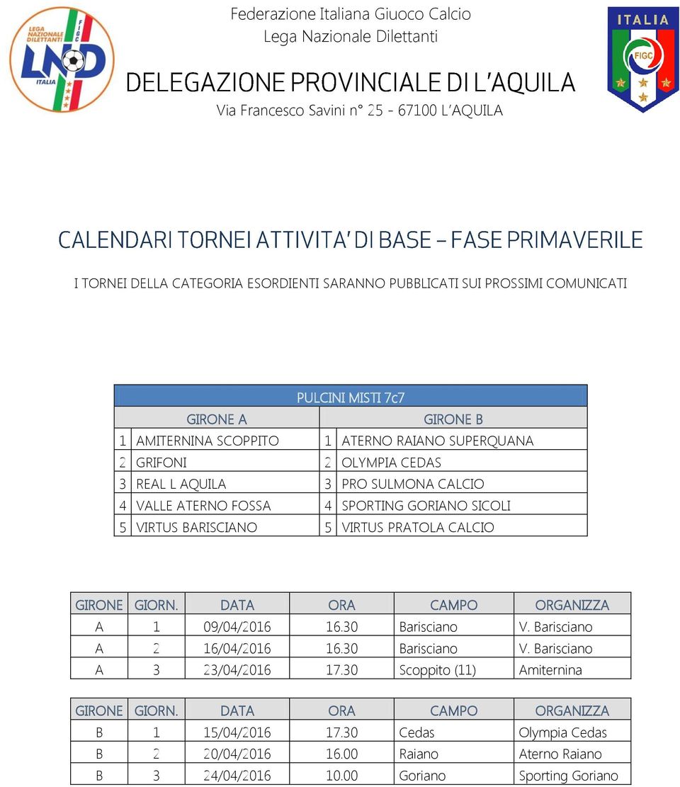 ATERNO FOSSA SPORTING GORIANO SICOLI 5 VIRTUS BARISCIANO 5 VIRTUS PRATOLA CALCIO A 1 09/0/2016 16.30 Barisciano V. Barisciano A 2 16/0/2016 16.30 Barisciano V. Barisciano A 3 23/0/2016 17.