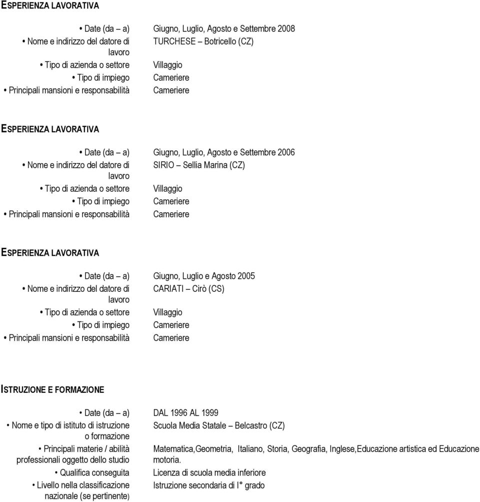 istituto di istruzione Scuola Media Statale Belcastro (CZ) o formazione Principali materie / abilità Matematica,Geometria, Italiano, Storia, Geografia, Inglese,Educazione artistica ed