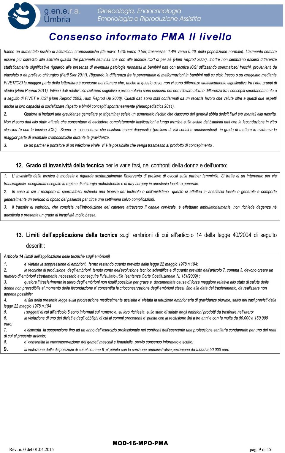 Inoltre non sembrano esserci differenze statisticamente significative riguardo alla presenza di eventuali patologie neonatali in bambini nati con tecnica ICSI utilizzando spermatozoi freschi,