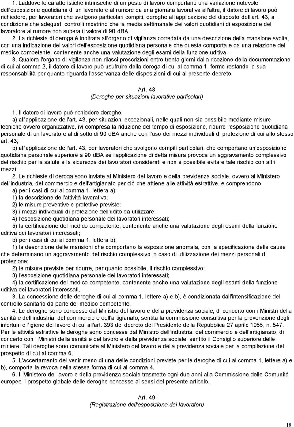 43, a condizione che adeguati controlli mostrino che la media settimanale dei valori quotidiani di esposizione del lavoratore al rumore non supera il valore di 90 dba. 2.