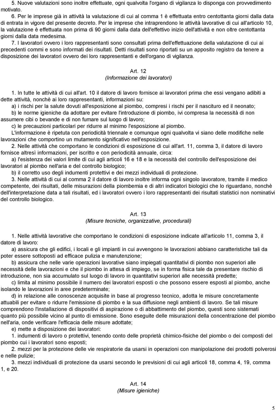 Per le imprese che intraprendono le attività lavorative di cui all'articolo 10, la valutazione è effettuata non prima di 90 giorni dalla data dell'effettivo inizio dell'attività e non oltre