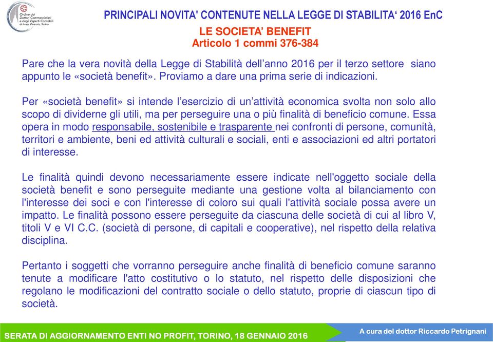 Per «società benefit» si intende l esercizio di un attività economica svolta non solo allo scopo di dividerne gli utili, ma per perseguire una o più finalità di beneficio comune.