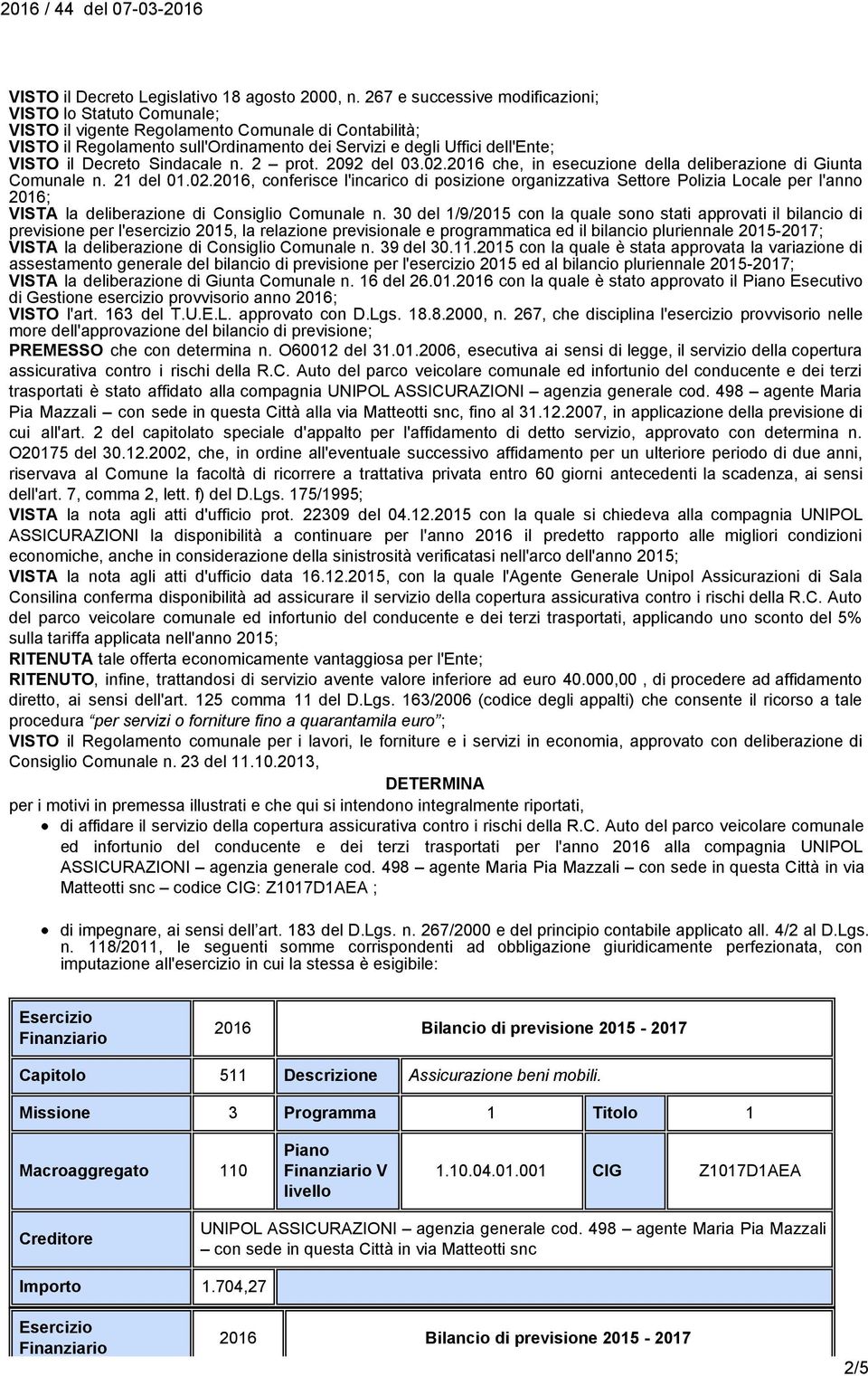 Decreto Sindacale n. 2 prot. 2092 del 03.02.2016 che, in esecuzione della deliberazione di Giunta Comunale n. 21 del 01.02.2016, conferisce l'incarico di posizione organizzativa Settore Polizia Locale per l'anno 2016; VISTA la deliberazione di Consiglio Comunale n.