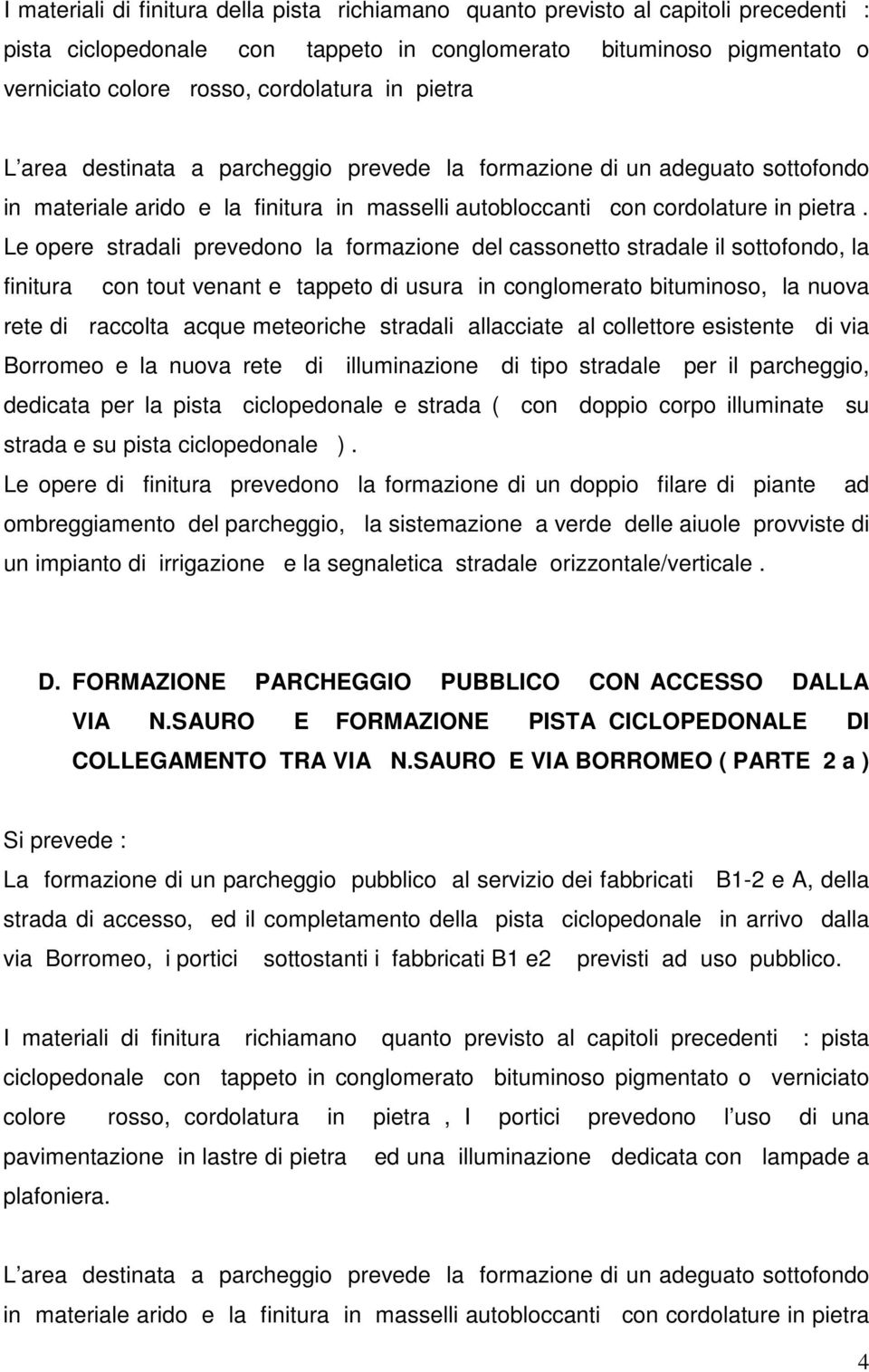 Le opere stradali prevedono la formazione del cassonetto stradale il sottofondo, la finitura con tout venant e tappeto di usura in conglomerato bituminoso, la nuova rete di raccolta acque meteoriche