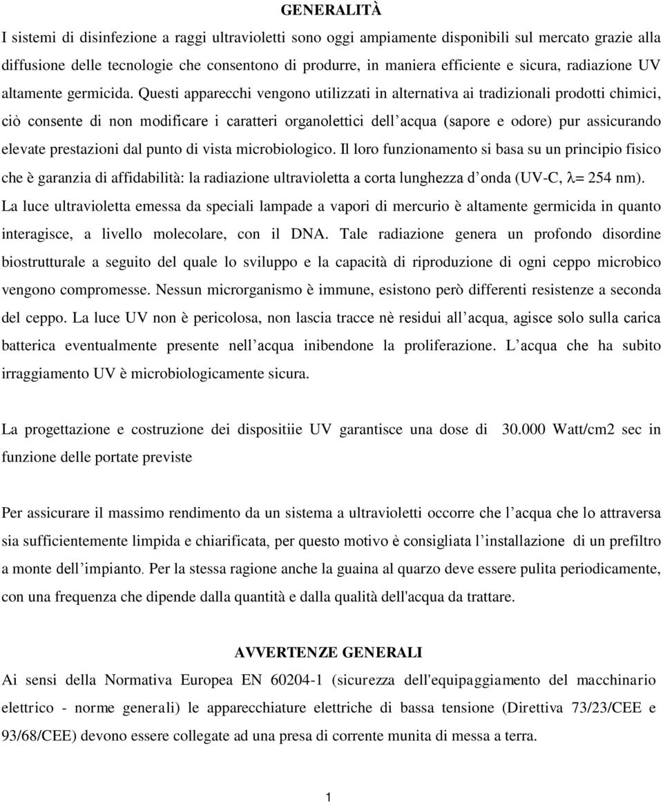 Questi apparecchi vengono utilizzati in alternativa ai tradizionali prodotti chimici, ciò consente di non modificare i caratteri organolettici dell acqua (sapore e odore) pur assicurando elevate