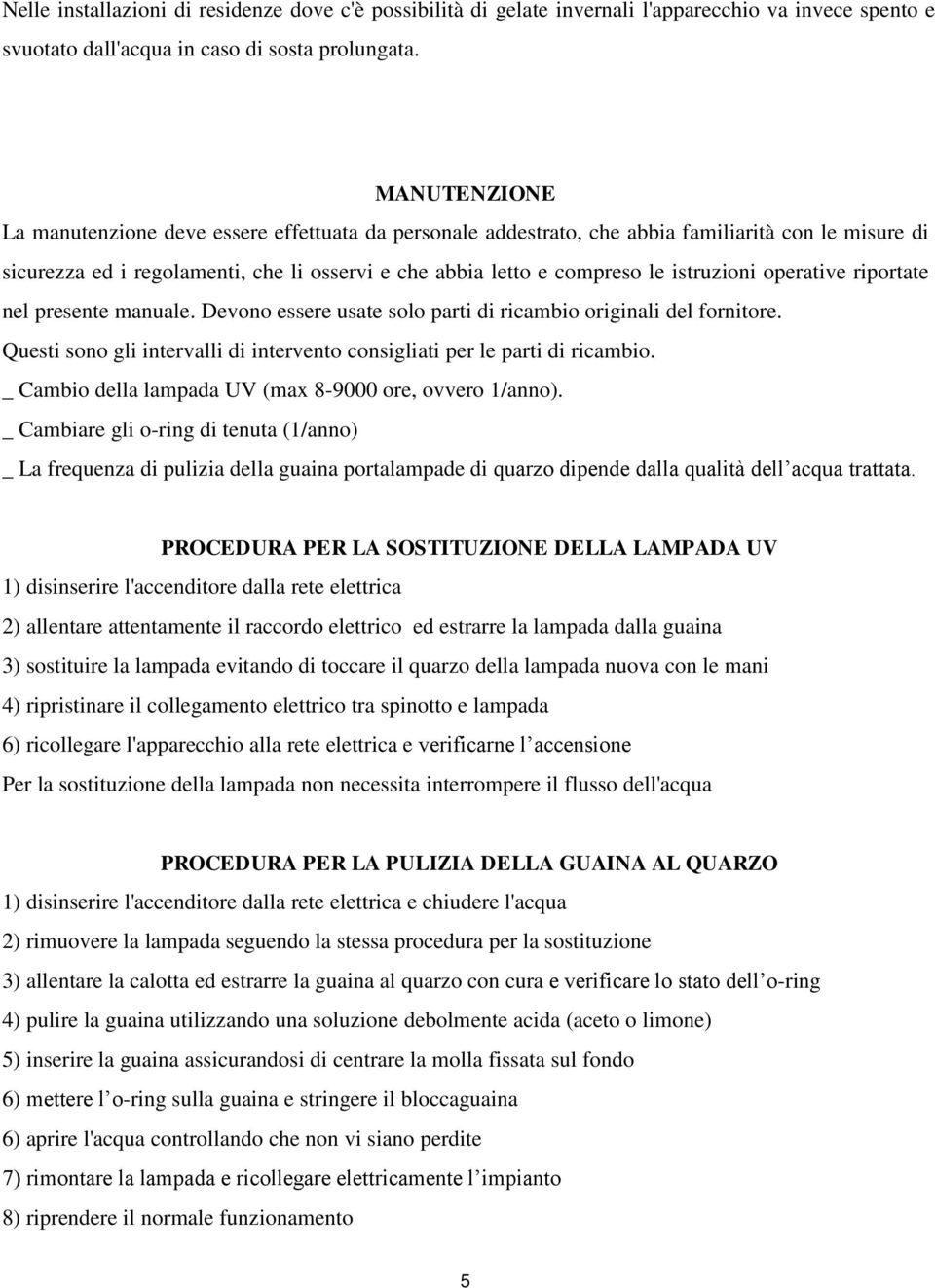 istruzioni operative riportate nel presente manuale. Devono essere usate solo parti di ricambio originali del fornitore. Questi sono gli intervalli di intervento consigliati per le parti di ricambio.