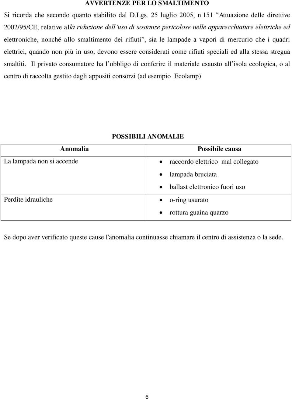 lampade a vapori di mercurio che i quadri elettrici, quando non più in uso, devono essere considerati come rifiuti speciali ed alla stessa stregua smaltiti.