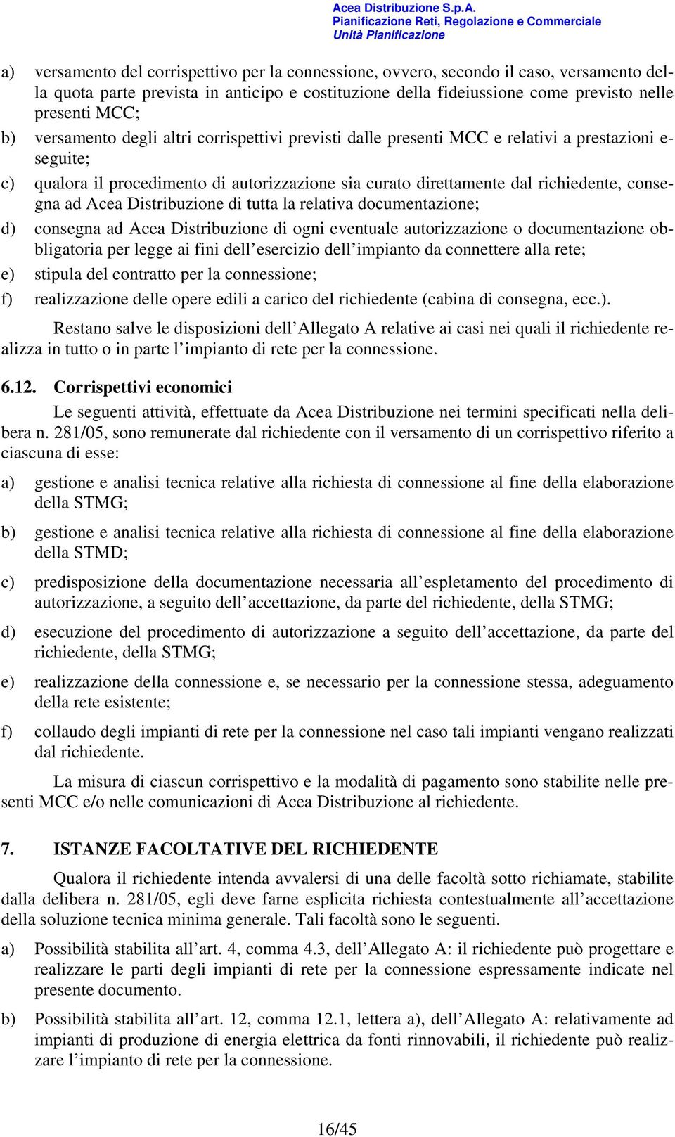 Acea Distribuzione di tutta la relativa documentazione; d) consegna ad Acea Distribuzione di ogni eventuale autorizzazione o documentazione obbligatoria per legge ai fini dell esercizio dell impianto