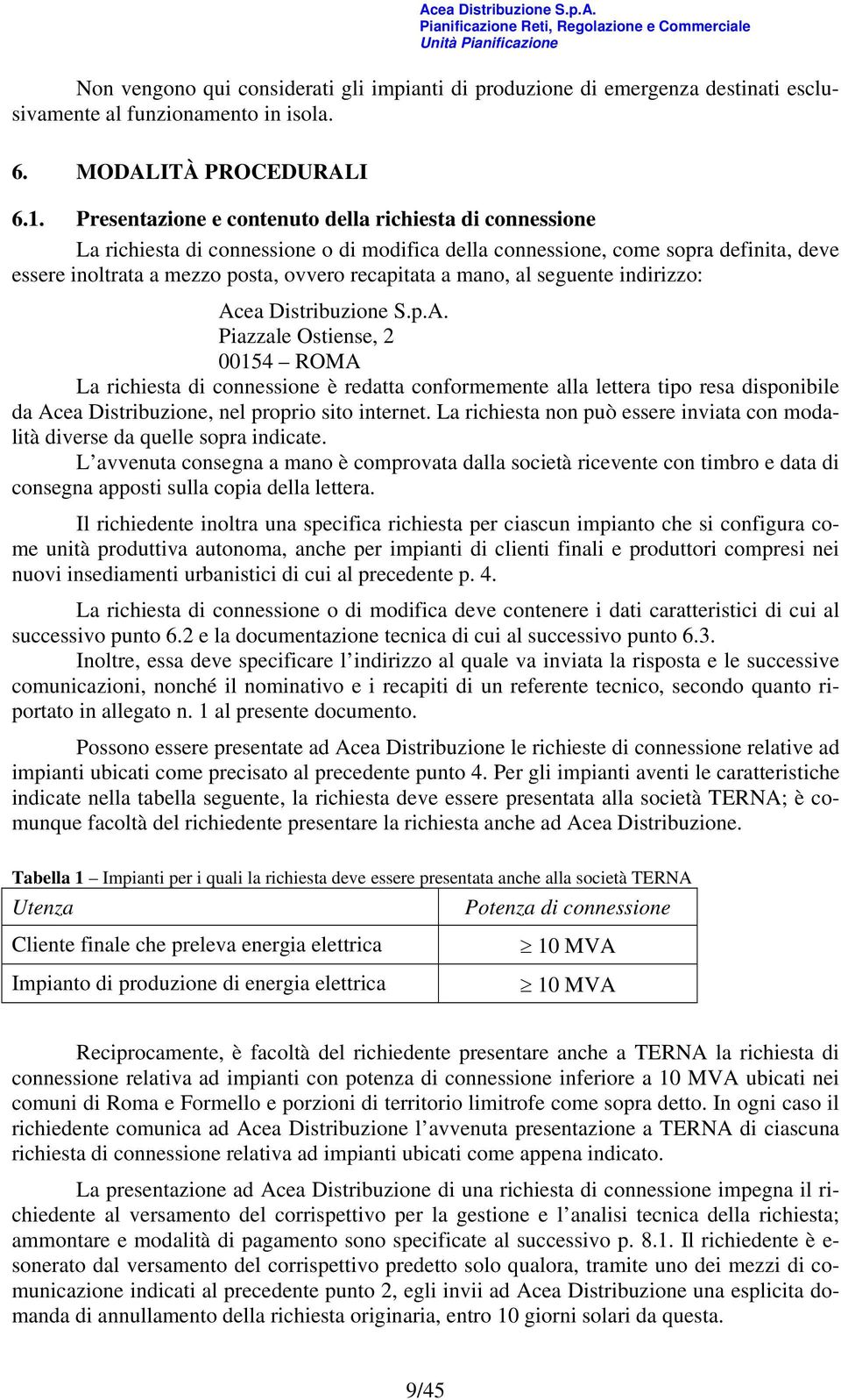 mano, al seguente indirizzo: Acea Distribuzione S.p.A. Piazzale Ostiense, 2 00154 ROMA La richiesta di connessione è redatta conformemente alla lettera tipo resa disponibile da Acea Distribuzione, nel proprio sito internet.