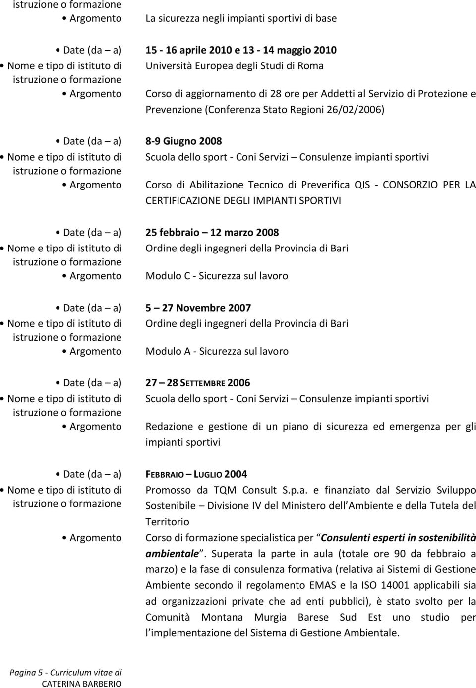 Servizi Consulenze impianti sportivi Argomento Corso di Abilitazione Tecnico di Preverifica QIS - CONSORZIO PER LA CERTIFICAZIONE DEGLI IMPIANTI SPORTIVI Date (da a) 25 febbraio 12 marzo 2008 Nome e