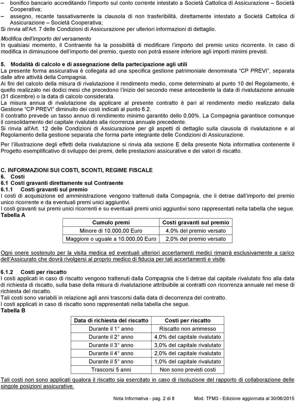 Modifica dell importo del versamento In qualsiasi momento, il Contraente ha la possibilità di modificare l importo del premio unico ricorrente.