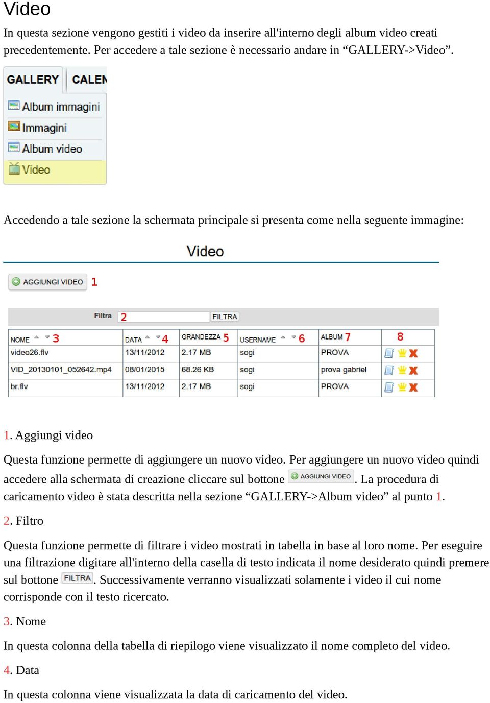 Per aggiungere un nuovo video quindi accedere alla schermata di creazione cliccare sul bottone. La procedura di caricamento video è stata descritta nella sezione GALLERY->Album video al punto 1. 2.