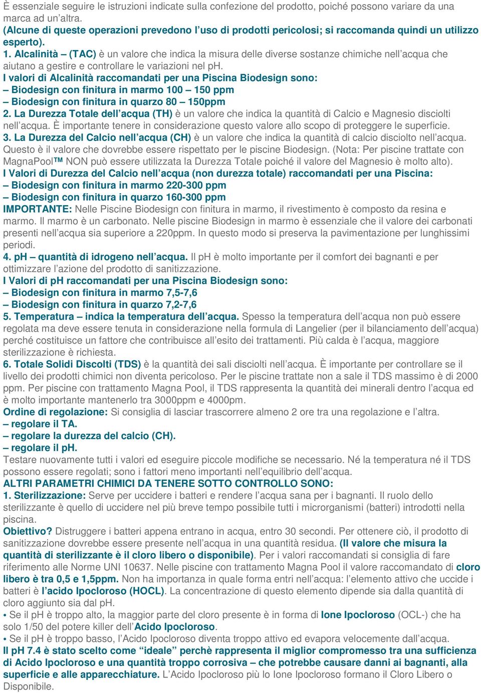 Alcalinità (TAC) è un valore che indica la misura delle diverse sostanze chimiche nell acqua che aiutano a gestire e controllare le variazioni nel ph.