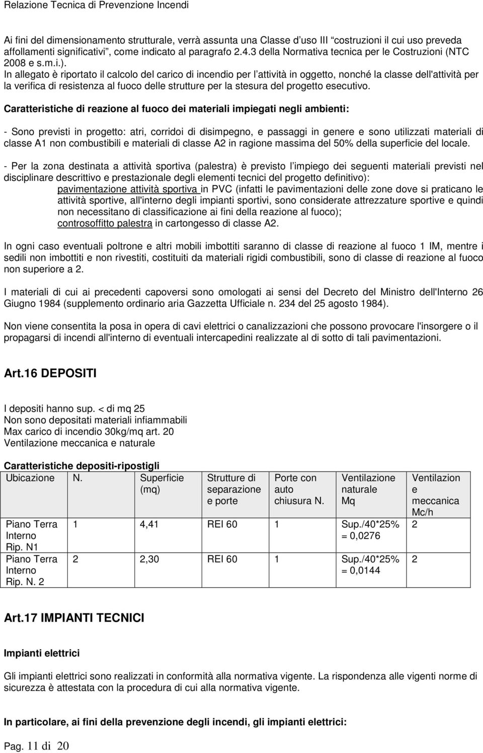 In allegato è riportato il calcolo del carico di incendio per l attività in oggetto, nonché la classe dell'attività per la verifica di resistenza al fuoco delle strutture per la stesura del progetto