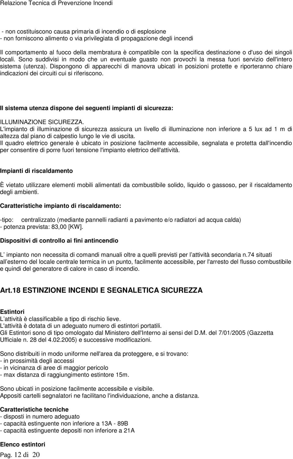 Dispongono di apparecchi di manovra ubicati in posizioni protette e riporteranno chiare indicazioni dei circuiti cui si riferiscono.