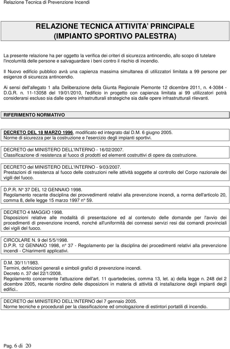 Il Nuovo edificio pubblico avrà una capienza massima simultanea di utilizzatori limitata a 99 persone per esigenze di sicurezza antincendio.