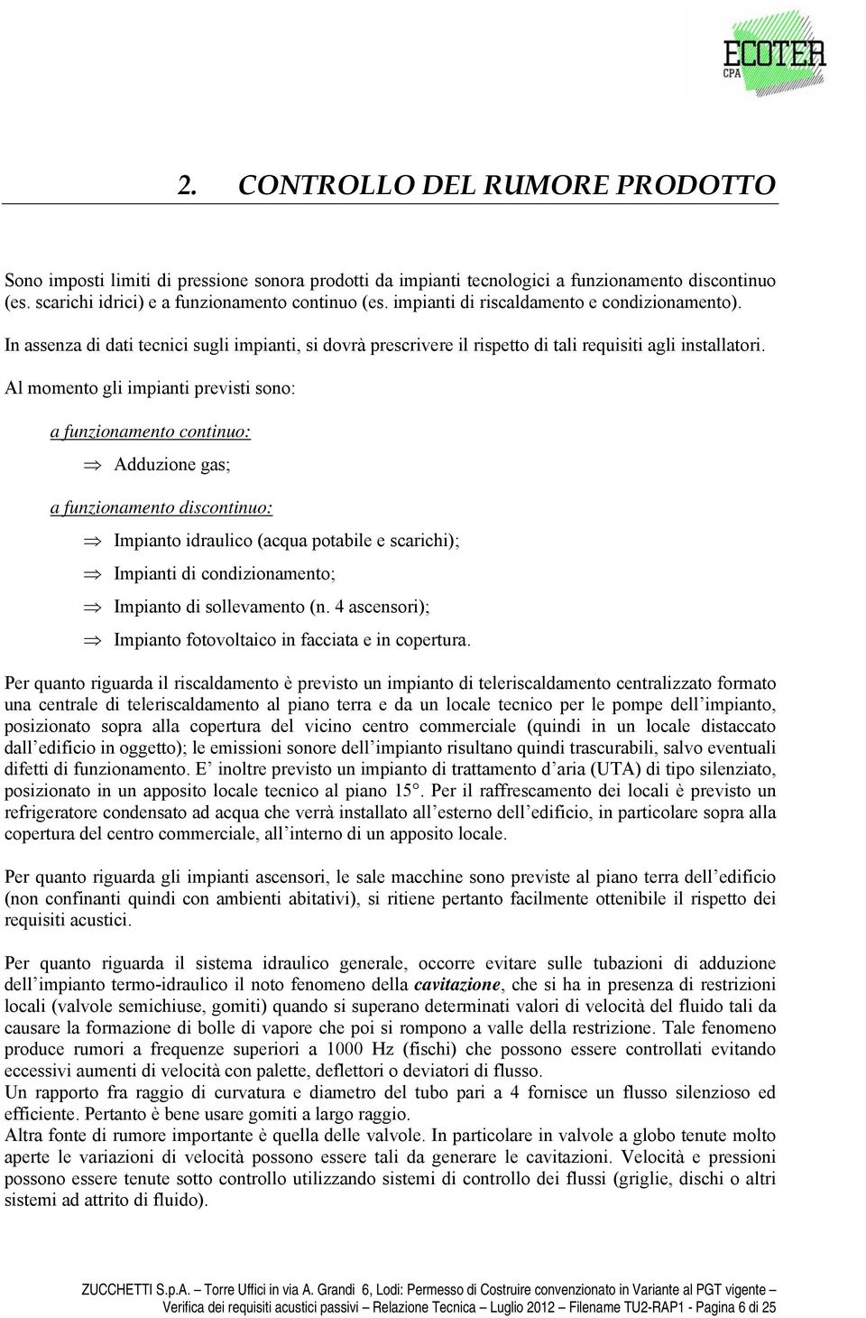 Al momento gli impianti previsti sono: a funzionamento continuo: Adduzione gas; a funzionamento discontinuo: Impianto idraulico (acqua potabile e scarichi); Impianti di condizionamento; Impianto di