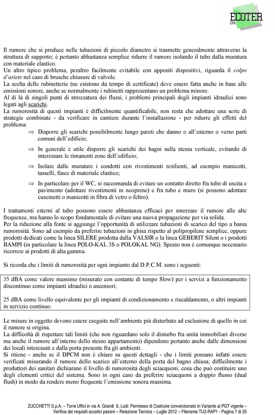 La scelta delle rubinetterie (ne esistono da tempo di certificate) deve essere fatta anche in base alle emissioni sonore, anche se normalmente i rubinetti rappresentano un problema minore.