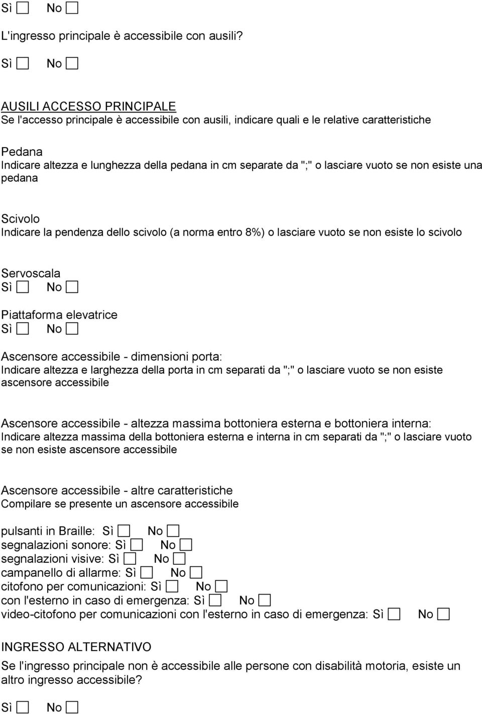 lasciare vuoto se non esiste una pedana Scivolo Indicare la pendenza dello scivolo (a norma entro 8%) o lasciare vuoto se non esiste lo scivolo Servoscala Piattaforma elevatrice Ascensore accessibile