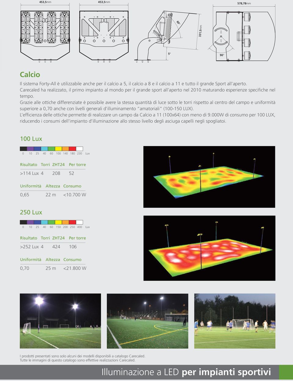 Grazie alle ottiche differenziate è possibile avere la stessa quantità di luce sotto le torri rispetto al centro del campo e uniformità superiore a 0,70 anche con livelli generali d illuminamento