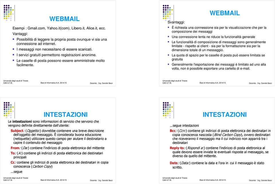 Svantaggi: WEBMAIL È richiesta una connessione sia per la visualizzazione che per la composizione dei messaggi Una connessione lenta ne riduce la funzionalità generale Le funzionalità di composizione