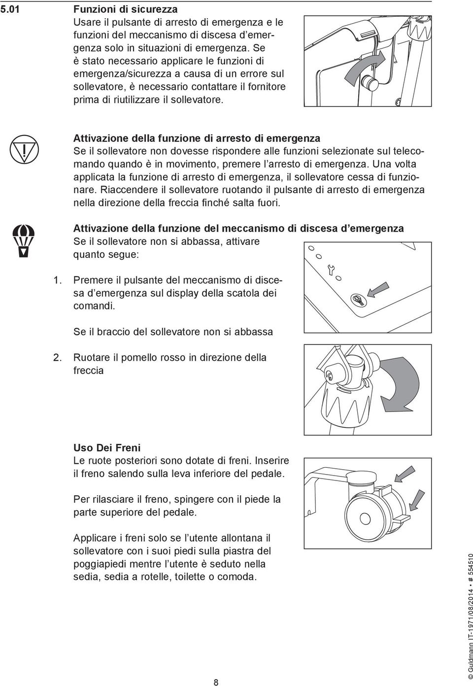 Attivazione della funzione di arresto di emergenza Se il sollevatore non dovesse rispondere alle funzioni selezionate sul telecomando quando è in movimento, premere l arresto di emergenza.