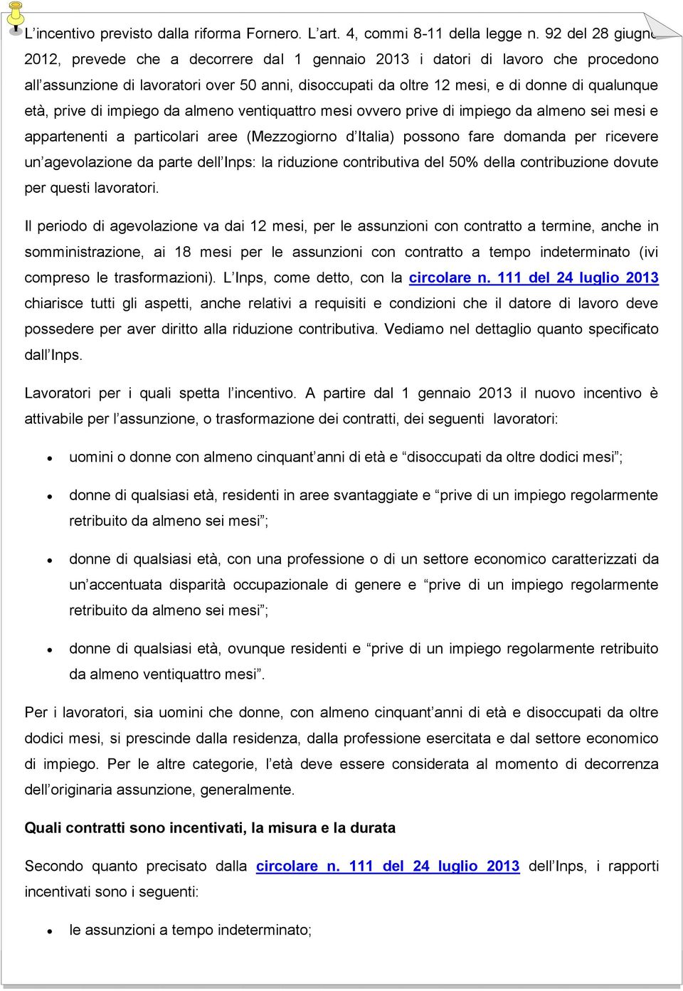 età, prive di impiego da almeno ventiquattro mesi ovvero prive di impiego da almeno sei mesi e appartenenti a particolari aree (Mezzogiorno d Italia) possono fare domanda per ricevere un agevolazione