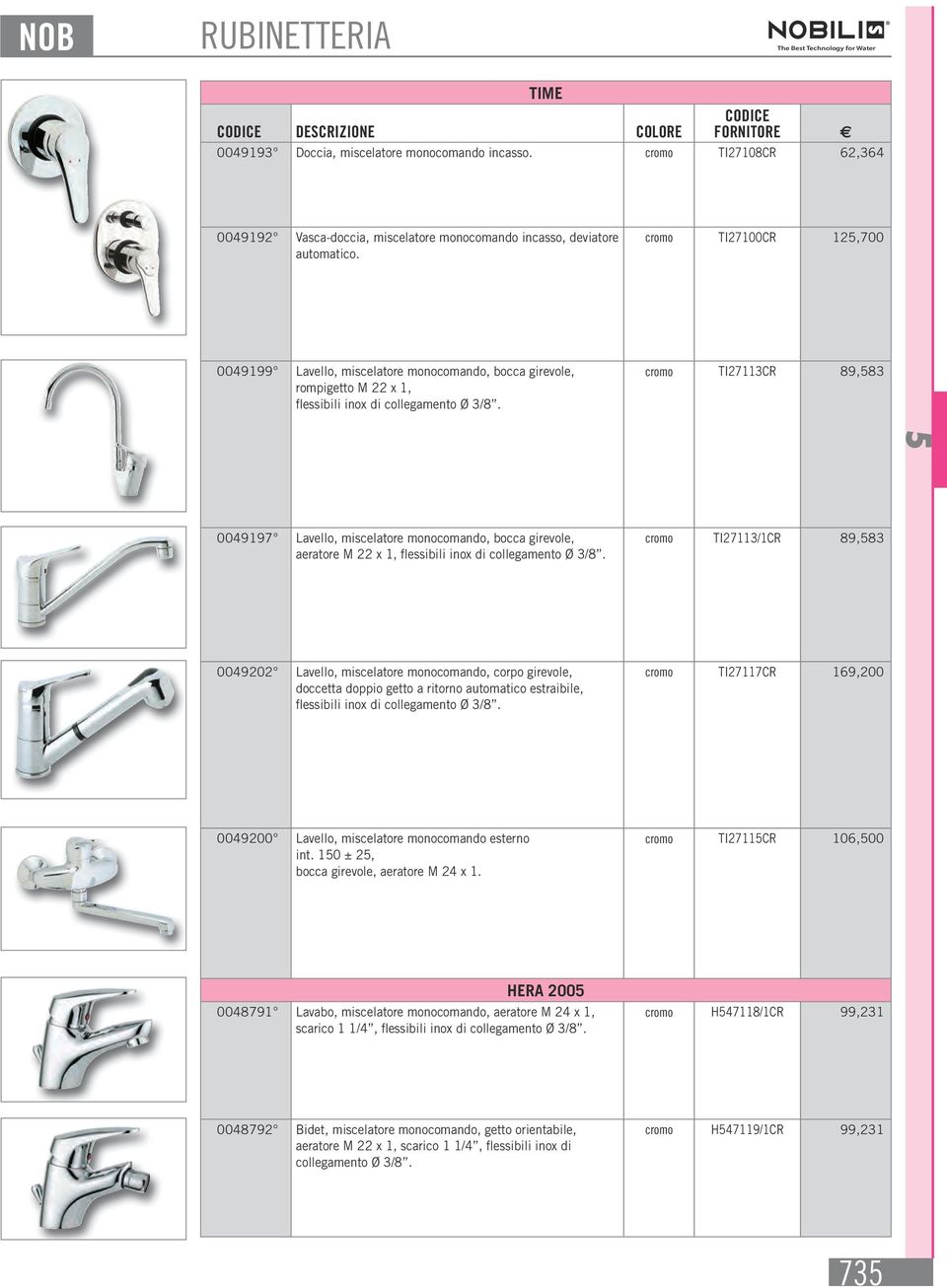 1, cromo TI27113/1CR 89,83 0049202 Lavello, miscelatore monocomando, corpo girevole, doccetta doppio getto a ritorno automatico estraibile, cromo TI27117CR 169,200 0049200 Lavello, miscelatore