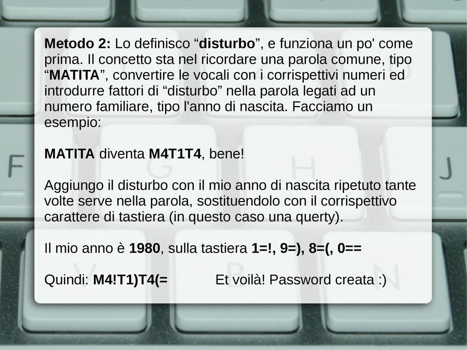 parola legati ad un numero familiare, tipo l'anno di nascita. Facciamo un esempio: MATITA diventa M4T1T4, bene!