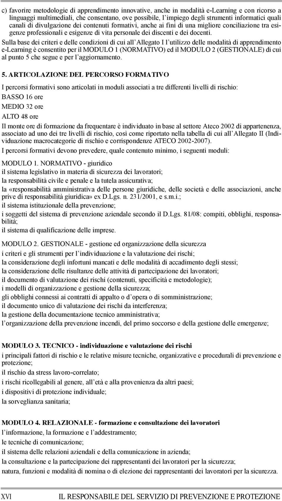 Sulla base dei criteri e delle condizioni di cui all Allegato I l utilizzo delle modalità di apprendimento e-learning è consentito per il MODULO 1 (NORMATIVO) ed il MODULO 2 (GESTIONALE) di cui al