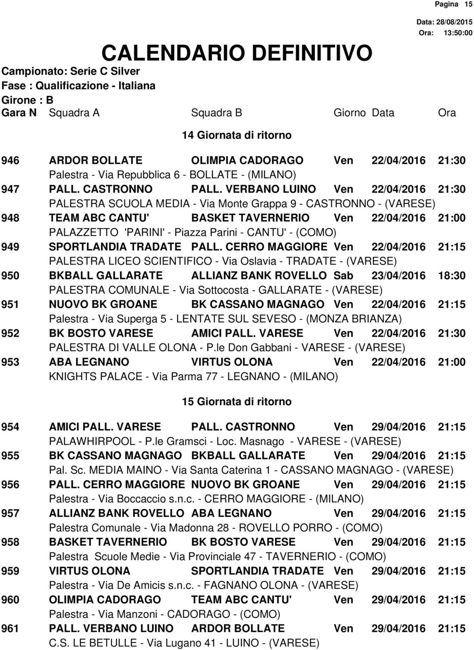 CERRO MAGGIORE Ven 22/04/2016 21:15 950 BKBALL GALLARATE ALLIANZ BANK ROVELLO Sab 23/04/2016 18:30 951 NUOVO BK GROANE BK CASSANO MAGNAGO Ven 22/04/2016 21:15 952 BK BOSTO VARESE AMICI PALL.