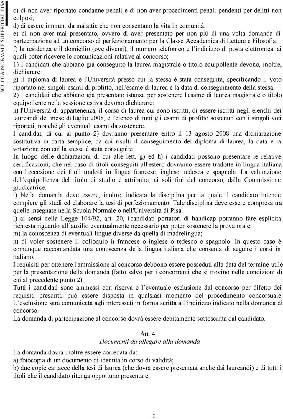 domicilio (ove diversi), il numero telefonico e l indirizzo di posta elettronica, ai quali poter ricevere le comunicazioni relative al concorso; 1) I candidati che abbiano già conseguito la laurea