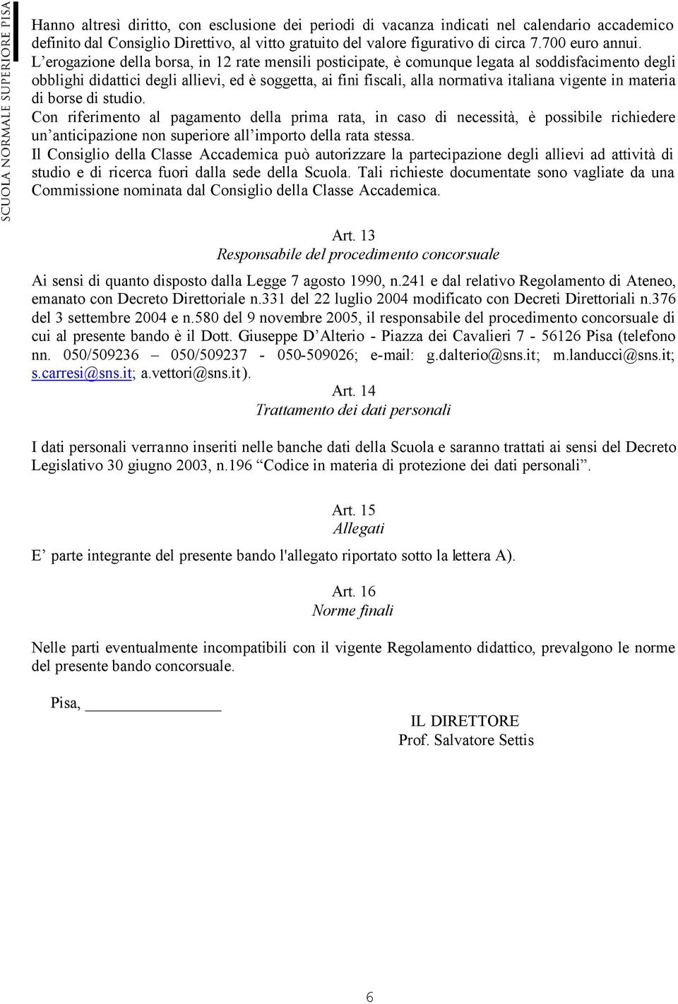 in materia di borse di studio. Con riferimento al pagamento della prima rata, in caso di necessità, è possibile richiedere un anticipazione non superiore all importo della rata stessa.