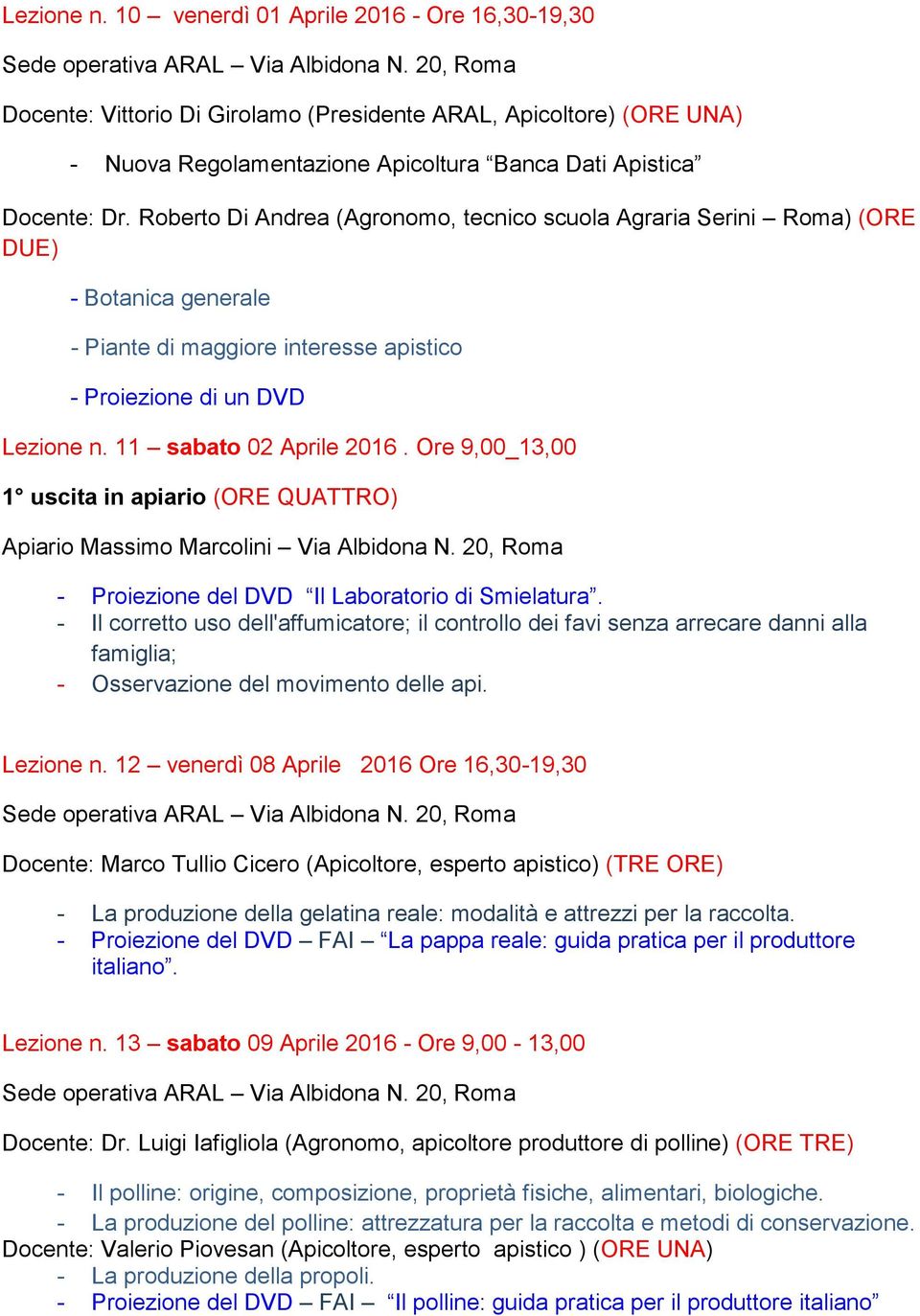 Ore 9,00_13,00 1 uscita in apiario (ORE QUATTRO) Apiario Massimo Marcolini Via Albidona N. 20, Roma - Proiezione del DVD Il Laboratorio di Smielatura.