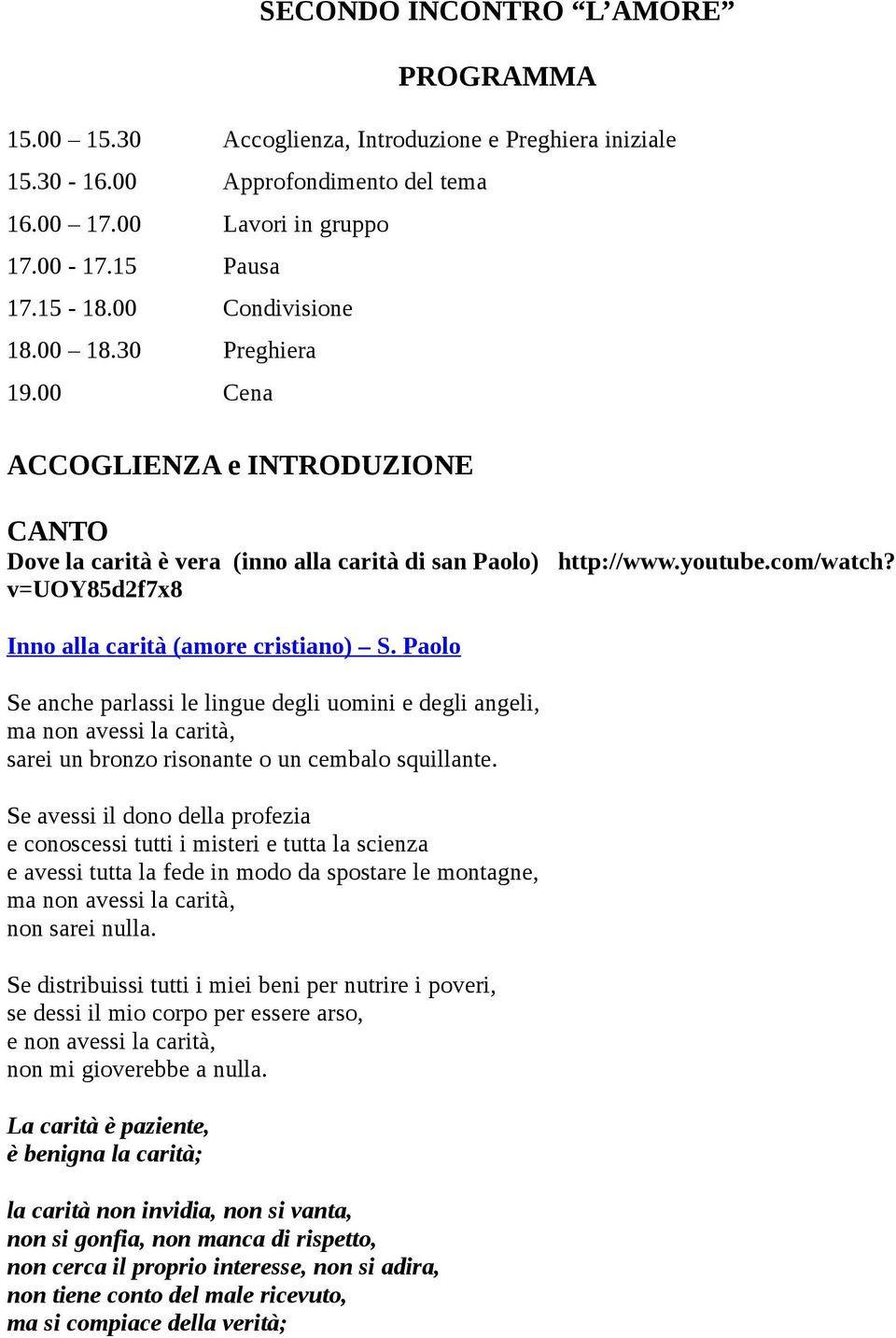 v=uoy85d2f7x8 Inno alla carità (amore cristiano) S. Paolo Se anche parlassi le lingue degli uomini e degli angeli, ma non avessi la carità, sarei un bronzo risonante o un cembalo squillante.