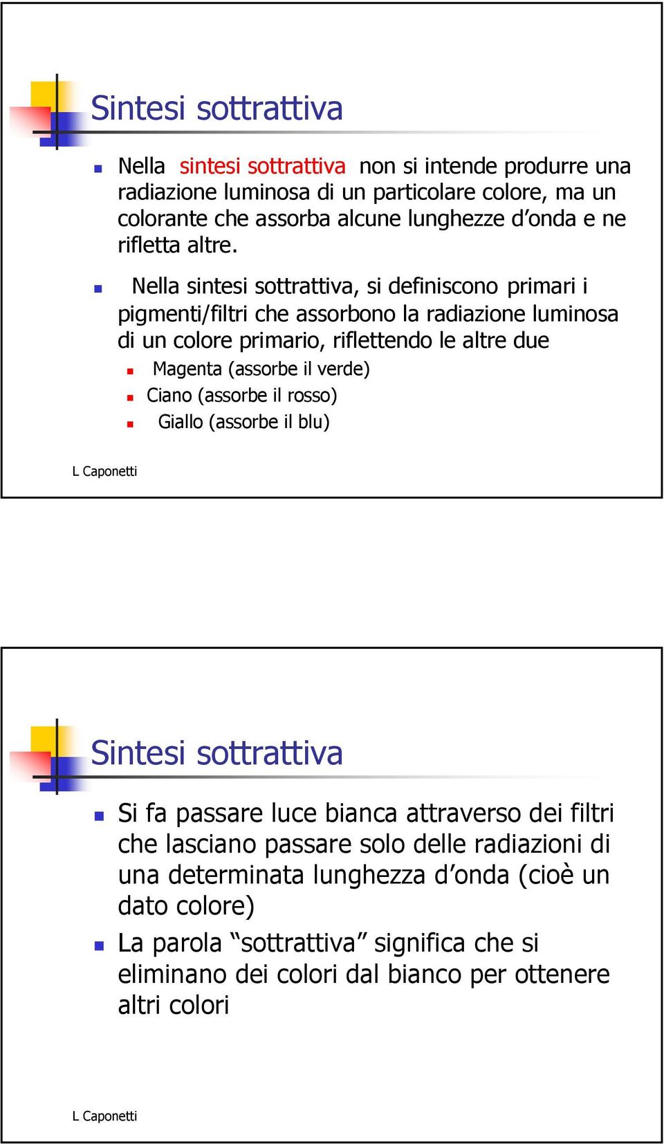 Nella sintesi sottrattiva, si definiscono primari i pigmenti/filtri che assorbono la radiazione luminosa di un colore primario, riflettendo le altre due Magenta (assorbe