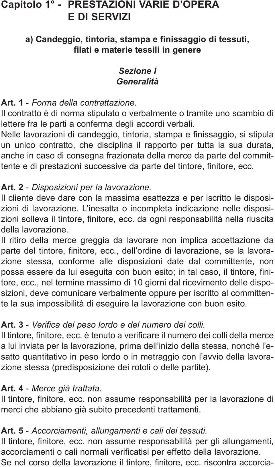 Nelle lavorazioni di candeggio, tintoria, stampa e finissaggio, si stipula un unico contratto, che disciplina il rapporto per tutta la sua durata, anche in caso di consegna frazionata della merce da