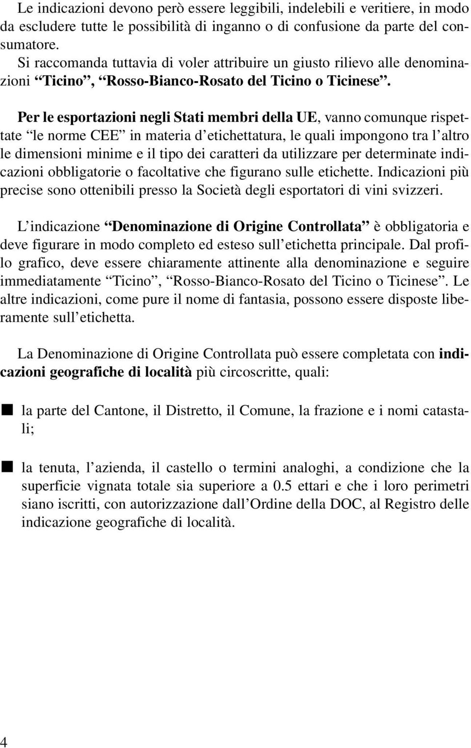 Per le esportazioni negli Stati membri della UE, vanno comunque rispettate le norme CEE in materia d etichettatura, le quali impongono tra l altro le dimensioni minime e il tipo dei caratteri da