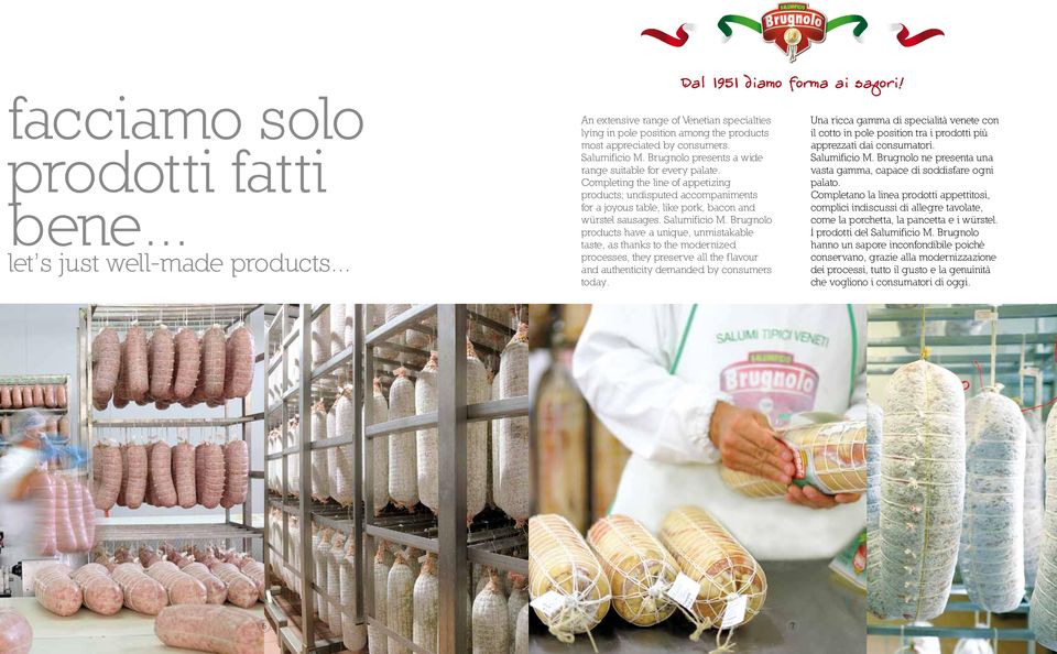 Salumificio M. Brugnolo products have a unique, unmistakable taste, as thanks to the modernized processes, they preserve all the flavour and authenticity demanded by consumers today.